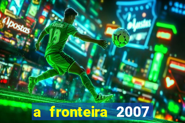 a fronteira 2007 filme completo dublado