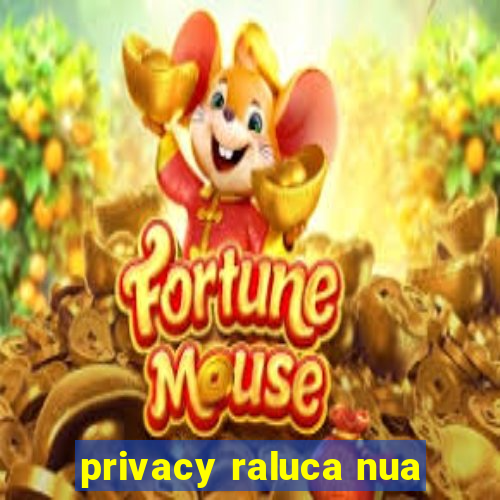 privacy raluca nua