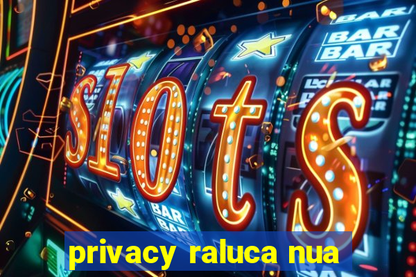 privacy raluca nua