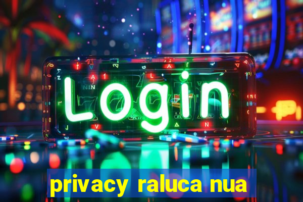 privacy raluca nua