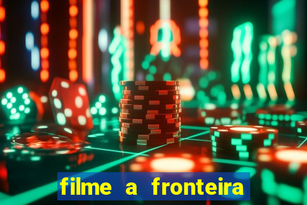 filme a fronteira 2007 completo dublado