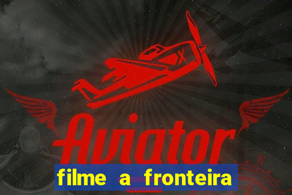 filme a fronteira 2007 completo dublado