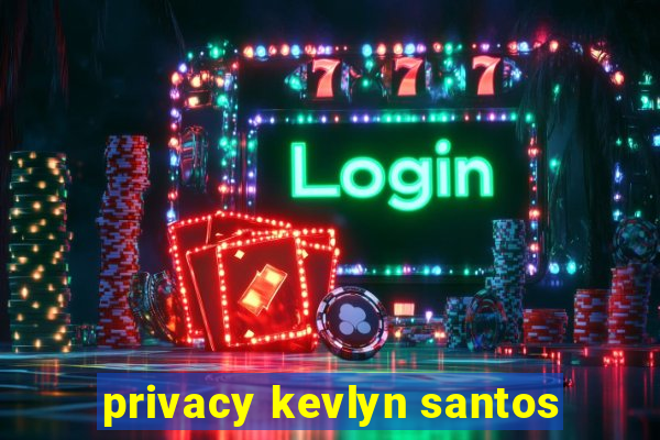 privacy kevlyn santos