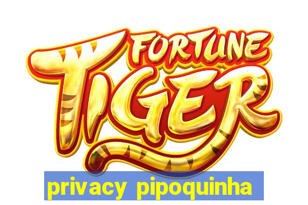 privacy pipoquinha