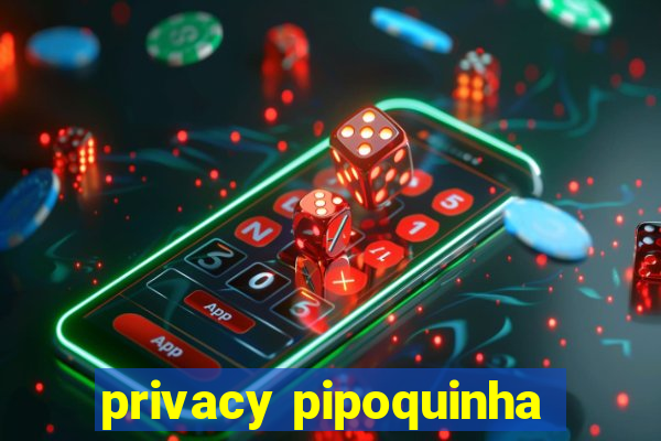 privacy pipoquinha