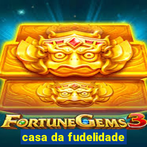 casa da fudelidade