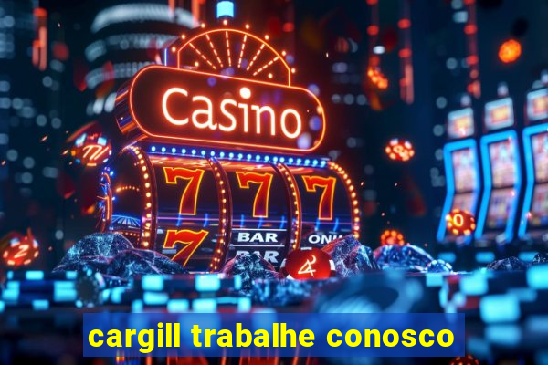 cargill trabalhe conosco