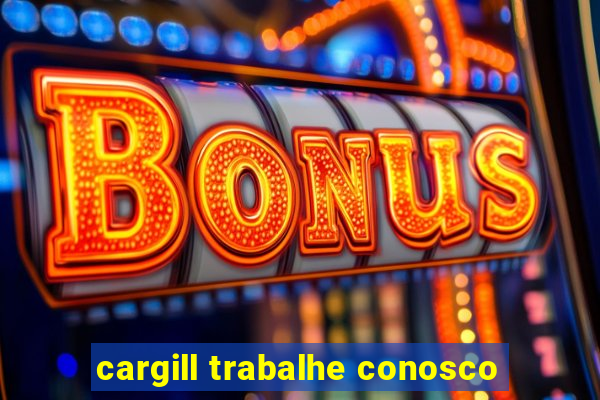 cargill trabalhe conosco