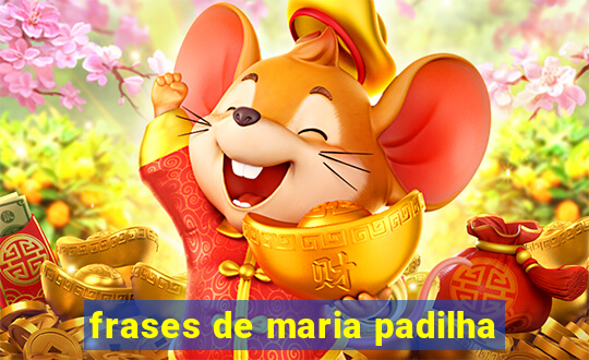 frases de maria padilha