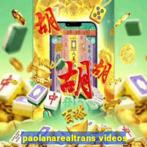 paolanarealtrans videos