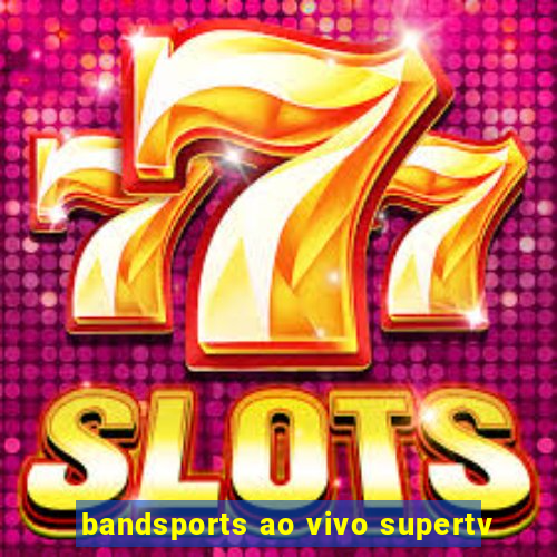 bandsports ao vivo supertv