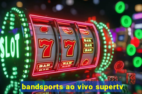 bandsports ao vivo supertv