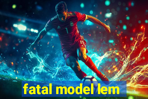 fatal model lem