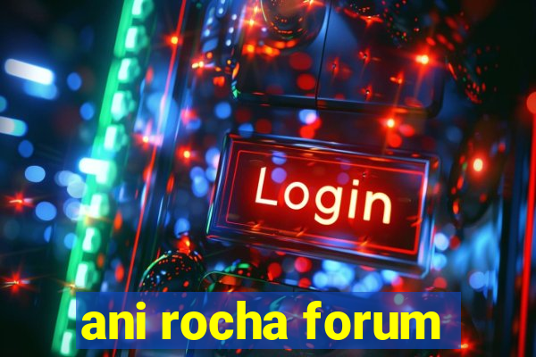 ani rocha forum