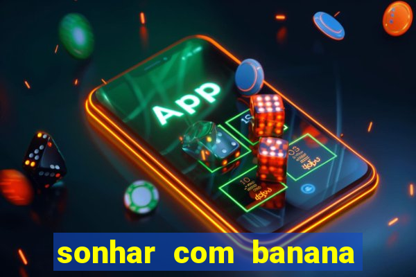 sonhar com banana no jogo do bicho