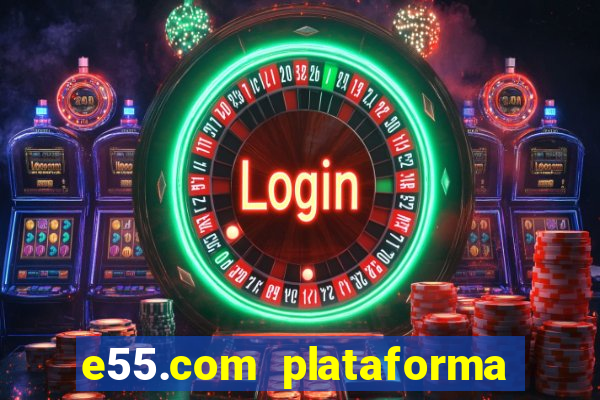 e55.com plataforma de jogos