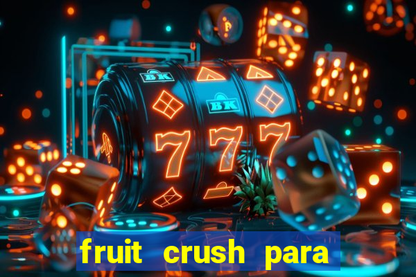 fruit crush para ganhar dinheiro