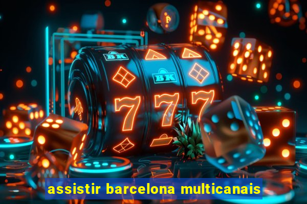 assistir barcelona multicanais