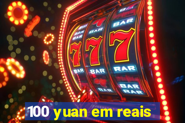 100 yuan em reais