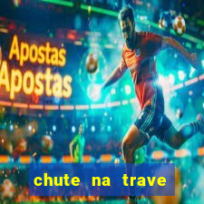 chute na trave conta como chute ao gol na betano