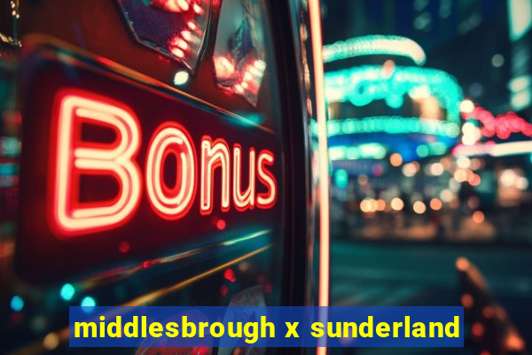 middlesbrough x sunderland