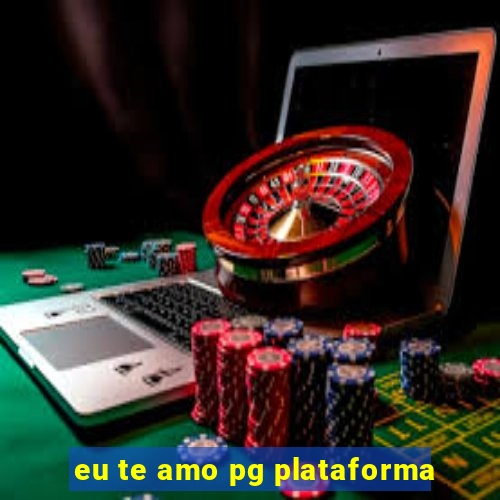 eu te amo pg plataforma