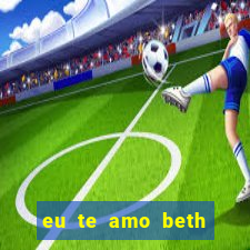 eu te amo beth cooper 2