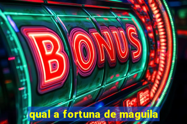 qual a fortuna de maguila