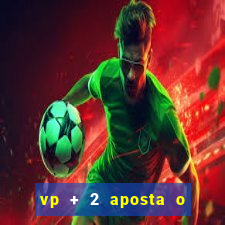 vp + 2 aposta o que significa