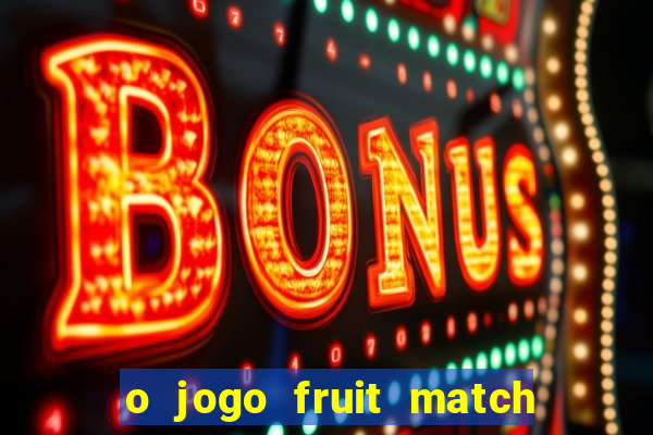 o jogo fruit match paga mesmo