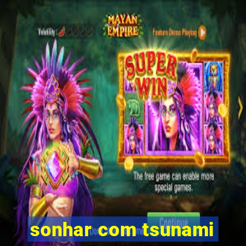 sonhar com tsunami