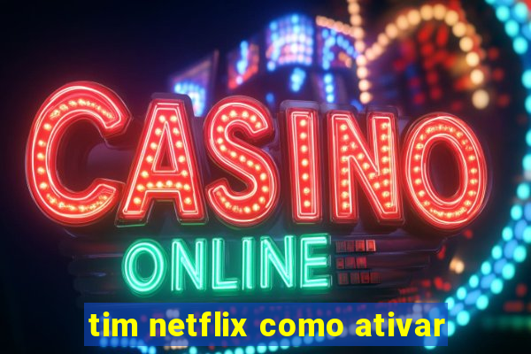 tim netflix como ativar