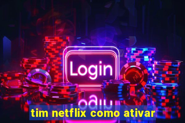 tim netflix como ativar