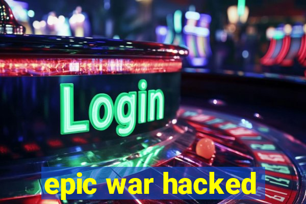 epic war hacked