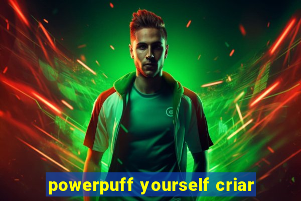 powerpuff yourself criar