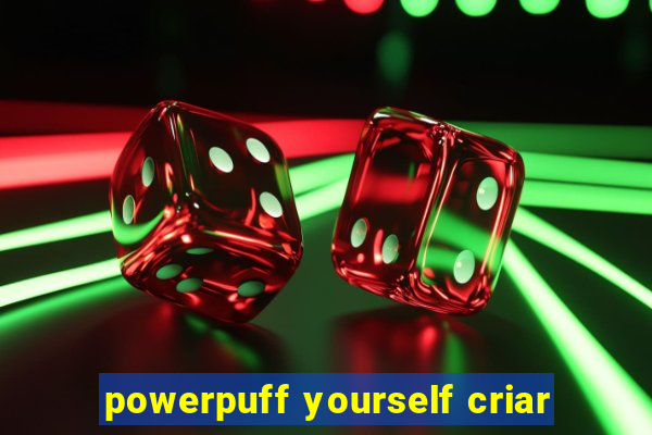 powerpuff yourself criar