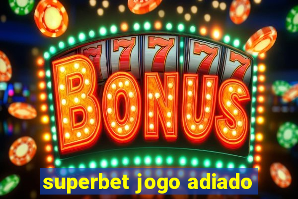 superbet jogo adiado