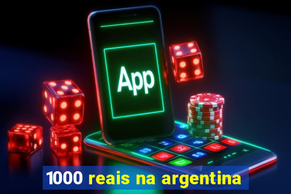 1000 reais na argentina