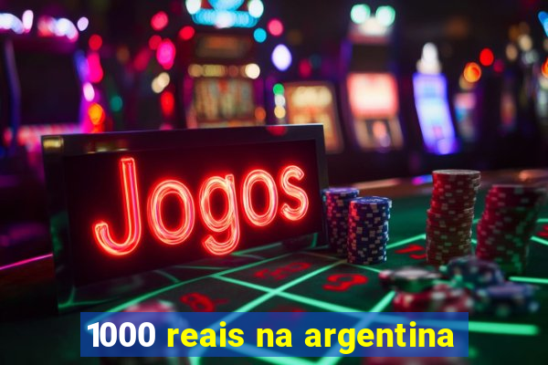 1000 reais na argentina