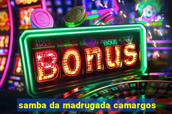 samba da madrugada camargos