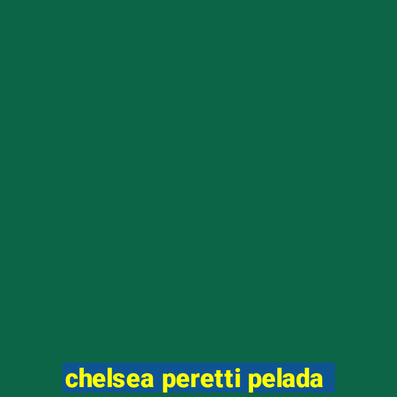 chelsea peretti pelada