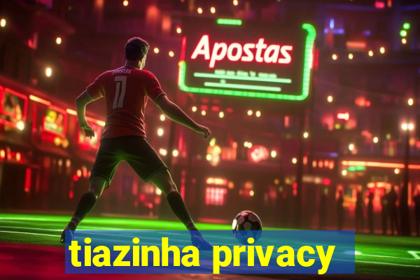 tiazinha privacy