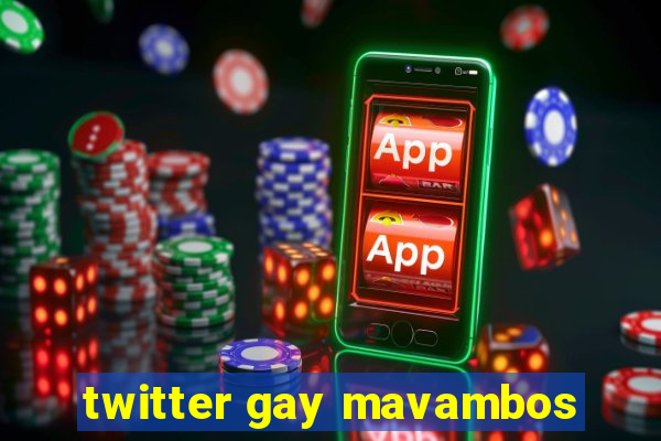 twitter gay mavambos