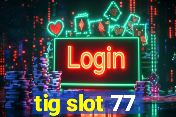 tig slot 77