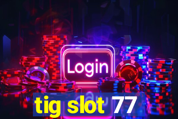 tig slot 77