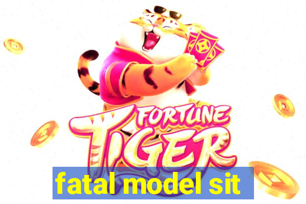 fatal model sit