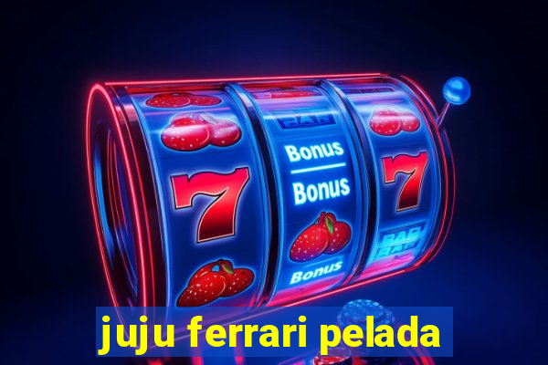 juju ferrari pelada