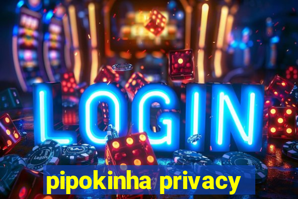 pipokinha privacy