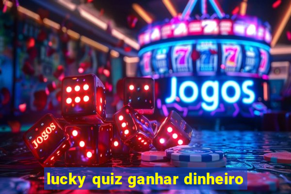 lucky quiz ganhar dinheiro