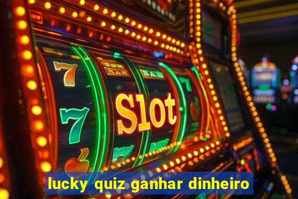 lucky quiz ganhar dinheiro